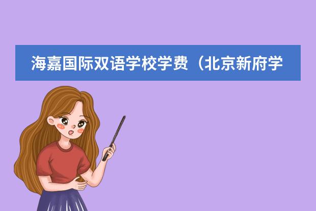海嘉国际双语学校学费（北京新府学国际学校学费）