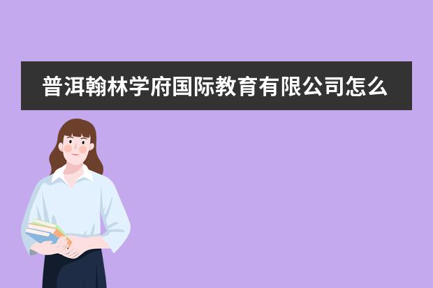 普洱翰林学府国际教育有限公司怎么样?