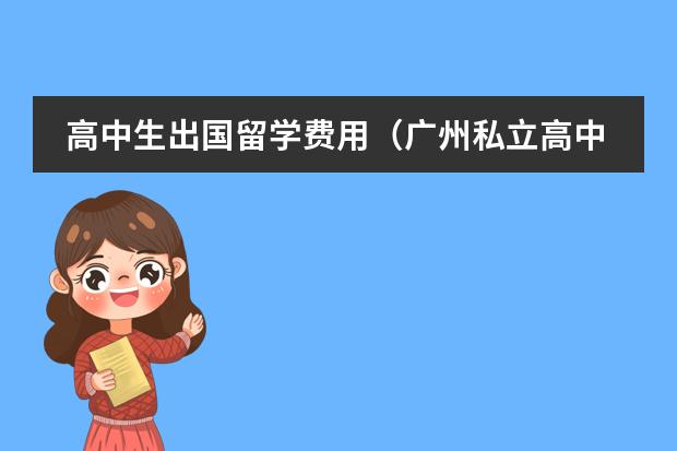 高中生出国留学费用(广州私立高中招生条件)