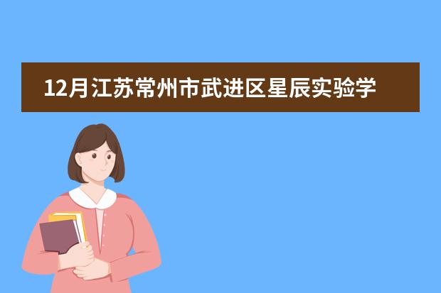 12月江苏常州市武进区星辰实验学校教师招聘公告(华美英语实验学校学费)