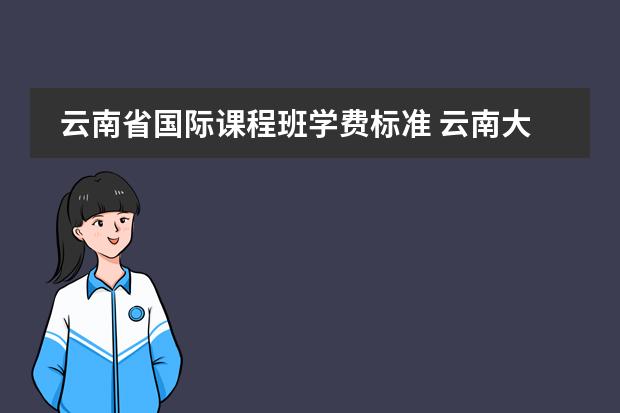 云南省国际课程班学费标准 云南大学在职MBA专业学位招生简章?