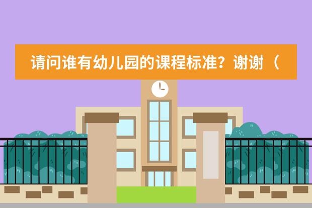 请问谁有幼儿园的课程标准?谢谢(求5年本科临床医学的课程标准,所有要求的课程及每个课程所要求掌握的程度。)
