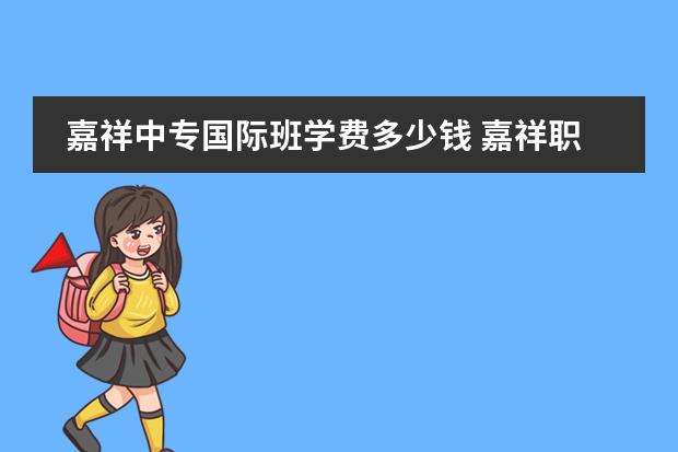 嘉祥中专国际班学费多少钱 嘉祥职业中专高中部怎样报考
