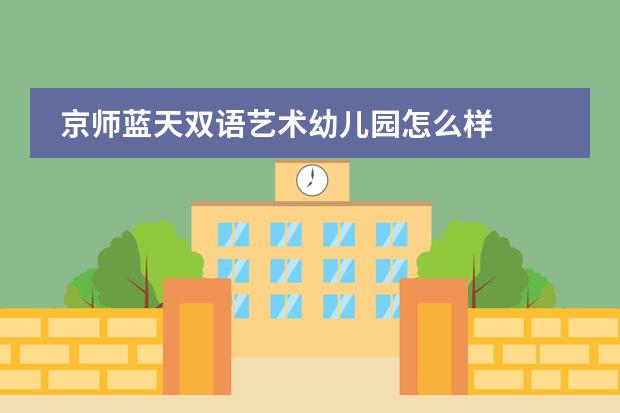 京师蓝天双语艺术幼儿园怎么样