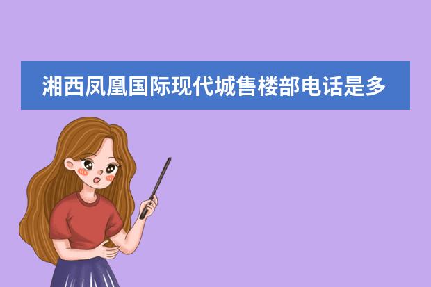 湘西凤凰国际现代城售楼部电话是多少