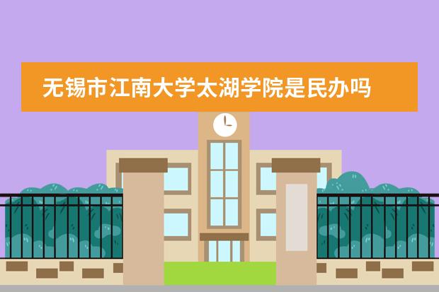 无锡市江南大学太湖学院是民办吗