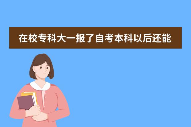 在校专科大一报了自考本科以后还能统招专升本吗
