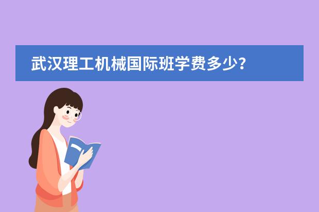 武汉理工机械国际班学费多少?