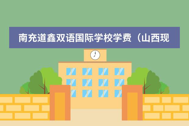 南充道鑫双语国际学校学费（山西现代双语学校收费标准）