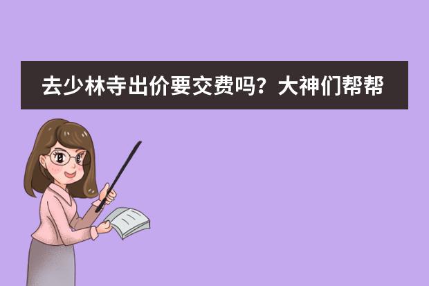 去少林寺出价要交费吗？大神们帮帮忙