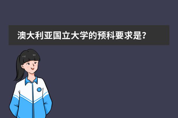 澳大利亚国立大学的预科要求是？ 悉尼大学预科班的最低要求