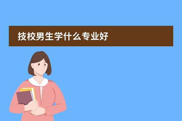 技校男生学什么专业好