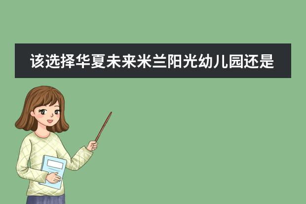 该选择华夏未来米兰阳光幼儿园还是去津南区第二幼儿园呢?