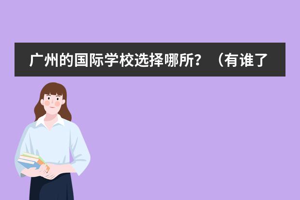 广州的国际学校选择哪所?(有谁了解韩国国际大学语言研修班的情况(最好是亲身经历) 悬赏30!!!)