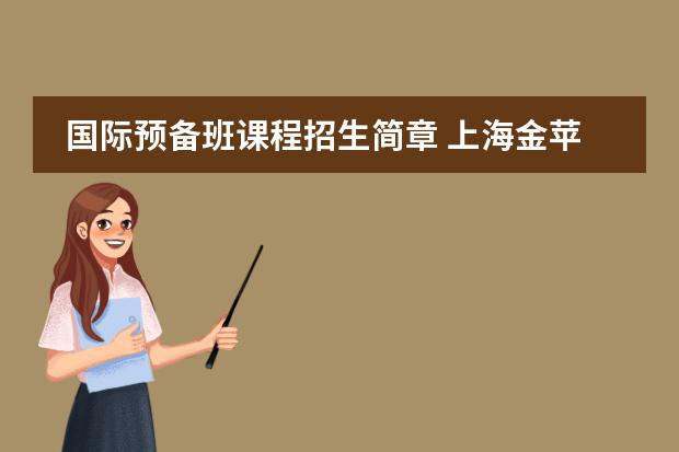 国际预备班课程招生简章 上海金苹果国际高中:2024年秋季招生简章!