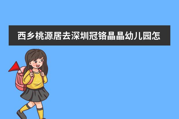 西乡桃源居去深圳冠铬晶晶幼儿园怎么坐车?