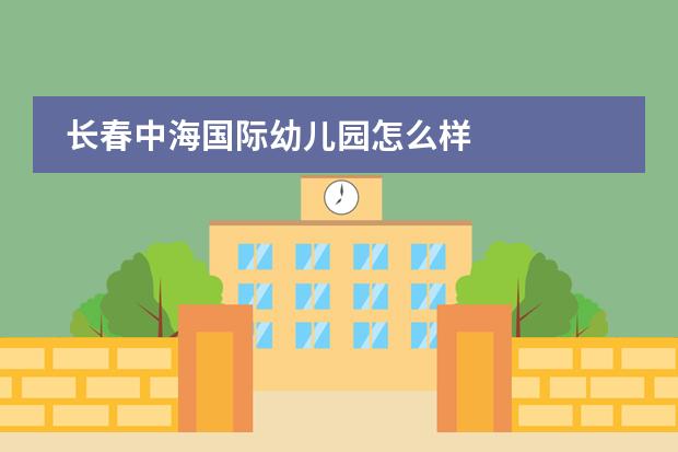 长春中海国际幼儿园怎么样
