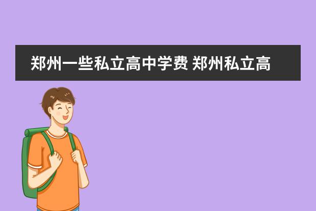 郑州一些私立高中学费 郑州私立高中学校排名和收费情况