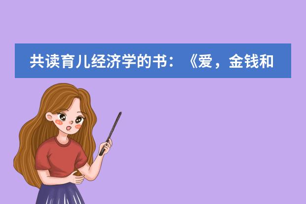 共读育儿经济学的书:《爱,金钱和孩子》(孩子真正需要怎样的爱?日本环形幼儿园用建筑诠释爱!刷新育儿观)