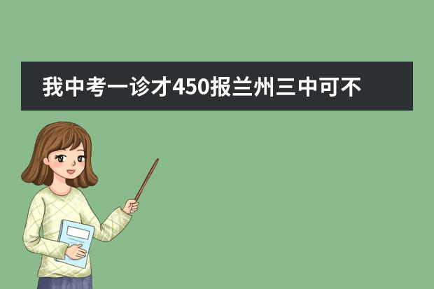 我中考一诊才450报兰州三中可不可以啊(兰州七中录取分数线)