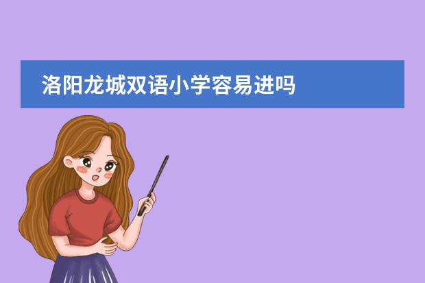 洛阳龙城双语小学容易进吗