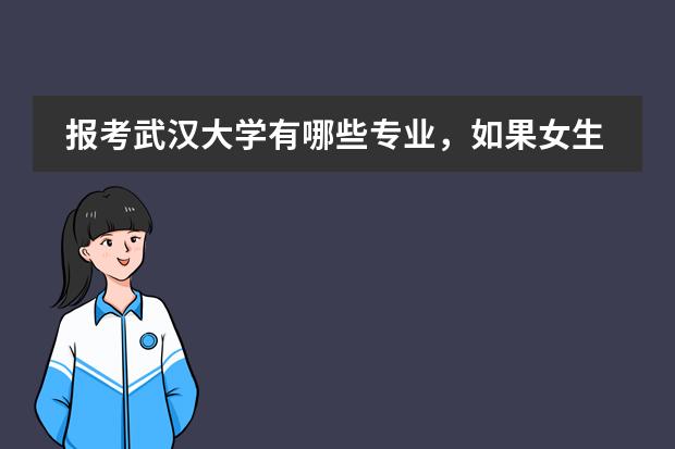 报考武汉大学有哪些专业,如果女生报考武汉大学应该选择什么专业更适合?