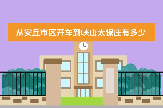 从安丘市区开车到峡山太保庄有多少里路