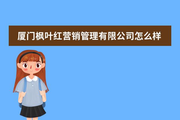 厦门枫叶红营销管理有限公司怎么样?