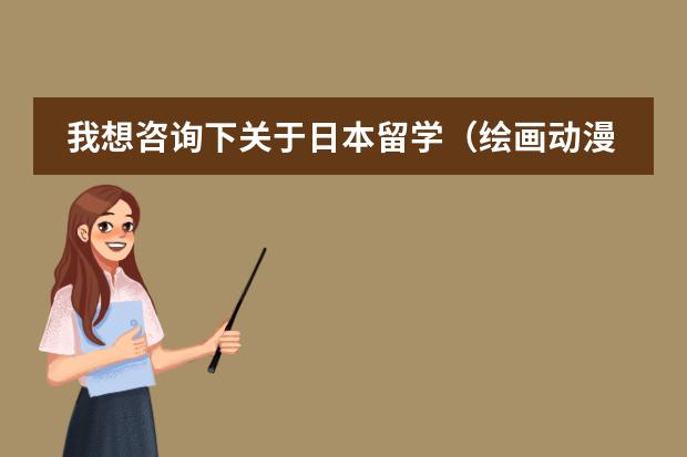 我想咨询下关于日本留学（绘画动漫设计类），一般一年的学费大概多少？