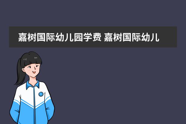 嘉树国际幼儿园学费 嘉树国际幼儿园收费