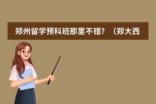 郑州留学预科班那里不错？（郑大西亚斯 预科班收生条件???）