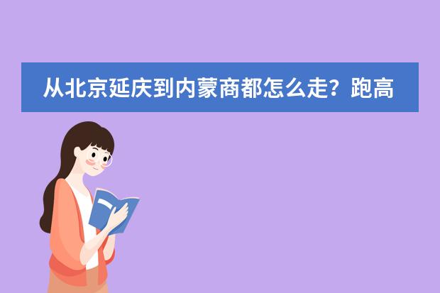 从北京延庆到内蒙商都怎么走?跑高速