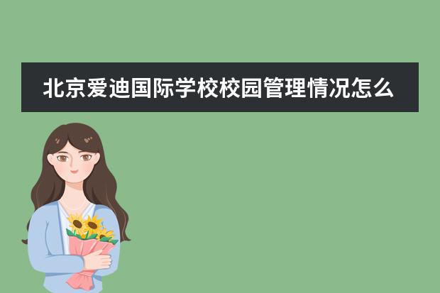 北京爱迪国际学校校园管理情况怎么样?