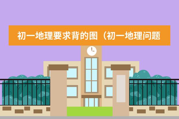 初一地理要求背的图(初一地理问题)
