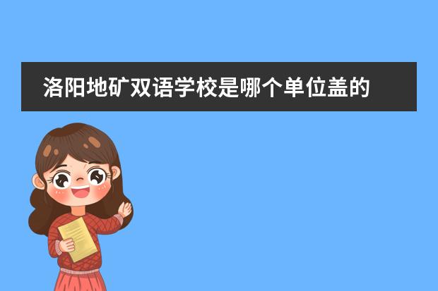 洛阳地矿双语学校是哪个单位盖的