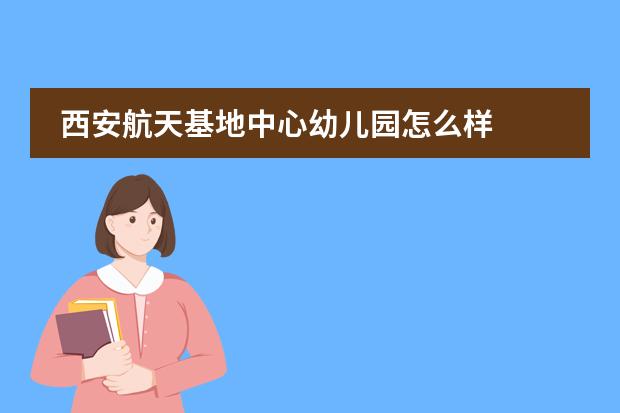西安航天基地中心幼儿园怎么样