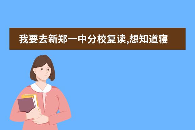 我要去新郑一中分校复读,想知道寝室条件怎么样(详细一点)能在寝室...