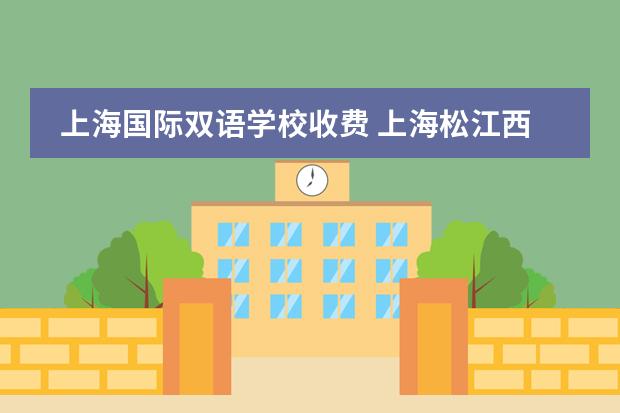 上海国际双语学校收费 上海松江西外外国语学校学费