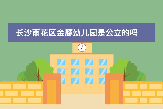 长沙雨花区金鹰幼儿园是公立的吗