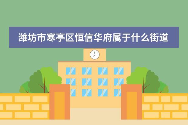 潍坊市寒亭区恒信华府属于什么街道