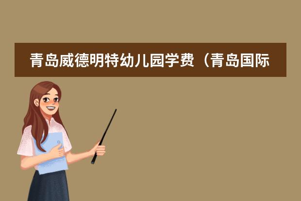 青岛威德明特幼儿园学费（青岛国际学校学费一览表）