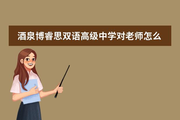 酒泉博睿思双语高级中学对老师怎么样