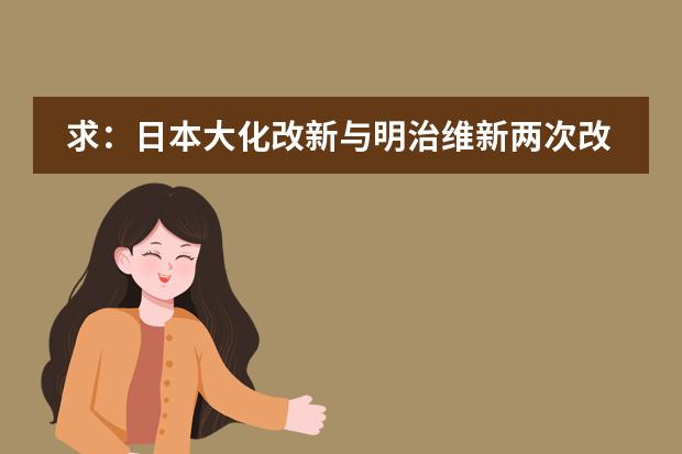 求:日本大化改新与明治维新两次改革的对比?(要详)(简单的介绍一下日本学生从小学到高中所学科目及内容)