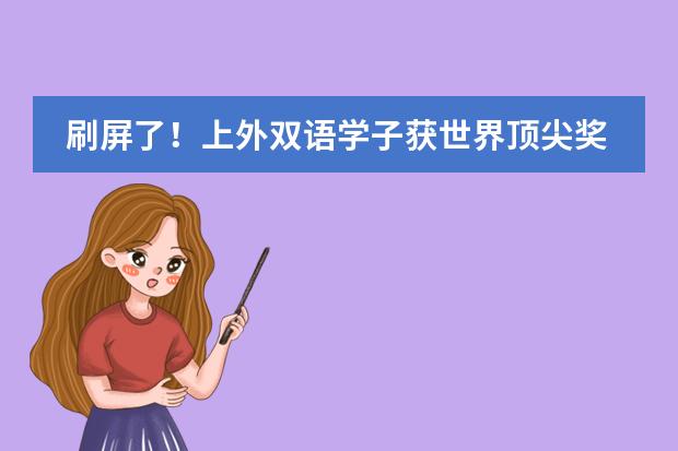刷屏了！上外双语学子获世界顶尖奖，这个小初高一条龙学校，如何培养出超级学霸？