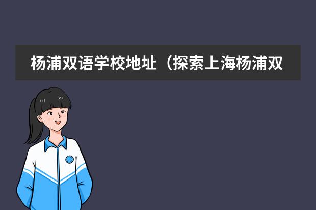 杨浦双语学校地址（探索上海杨浦双语学校-性价比zui高的国际学校了吧）