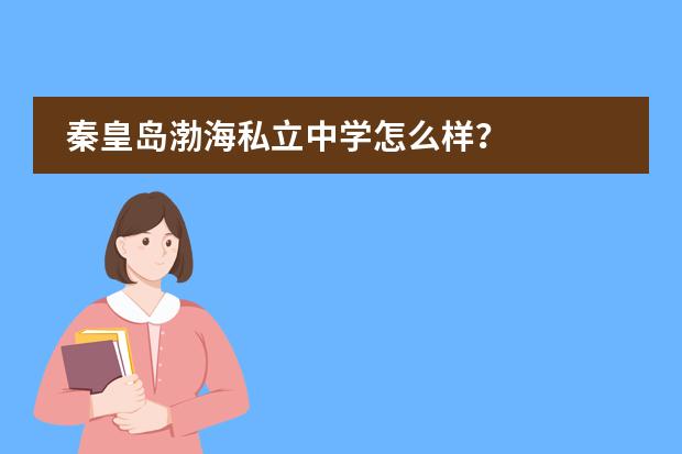 秦皇岛渤海私立中学怎么样?