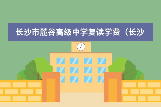 长沙市麓谷高级中学复读学费(长沙明达中学复读学费)