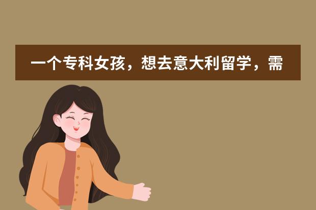 一个专科女孩，想去意大利留学，需要准备什么？如何提升自己？