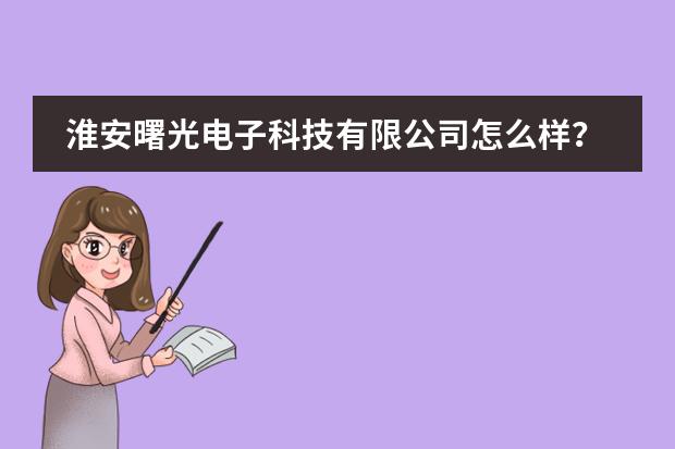 淮安曙光电子科技有限公司怎么样？
