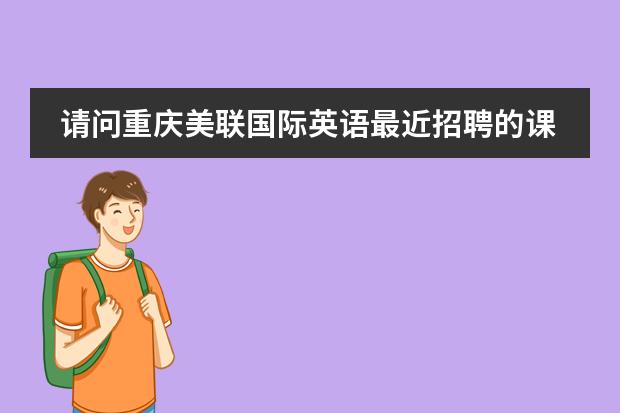 请问重庆美联国际英语最近招聘的课程顾问的具体情况(韩国的华人学校或是国际学校)